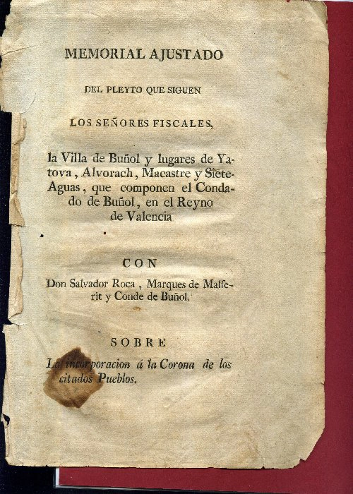 MEMORIAL AJUSTADO DEL PLEYTO QUE SIGUEN LOS SEÑORES FISCALES LA VILLA DE BUÑOL Y LUGARES DE GATOVA, ALBORACH, MACASTRE Y SIETEAGUAS QUE COMPONEN EL CONDADO DE BUÑOL EN EL REYNO DE VALENCIA CON DON SALVADOR ROCA MARQUES DE MALFERIT Y CONDE DE BUÑOL