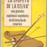 LA EPOPEYA DE LA SELVA SEIS GRANDES CAPITANES EN EL CORAZÓN DE AMERICA