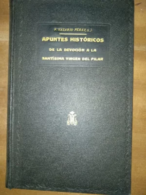 APUNTES HISTORICOS DE LA DEVOCION A NUESTRA SEÑORA LA SANTISIMA VIRGEN DEL PILAR DE ZARAGOZA.