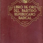 LIBRO DE ORO DEL PARTIDO REPUBLICANO RADICAL 1864- 1934 historia de la organización desde su iniciación en los partidos republicanos historicos hasta 1934.