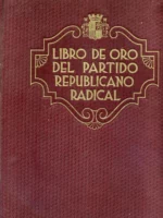LIBRO DE ORO DEL PARTIDO REPUBLICANO RADICAL 1864- 1934 historia de la organización desde su iniciación en los partidos republicanos historicos hasta 1934.