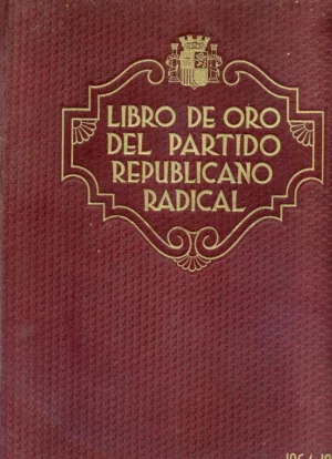 LIBRO DE ORO DEL PARTIDO REPUBLICANO RADICAL 1864- 1934 historia de la organización desde su iniciación en los partidos republicanos historicos hasta 1934.