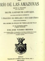 DESCUBRIMIENTO DEL RIO DE LAS AMAZONAS SEGÚN LA RELACION HASTA AHORA INEDITA DE FRAY GASPAR DE CARBAJAL CON OTROS DOCUMENTOS REFERENTES A FRANCISCO DE ORELLANA Y SUS COMPAÑEROS