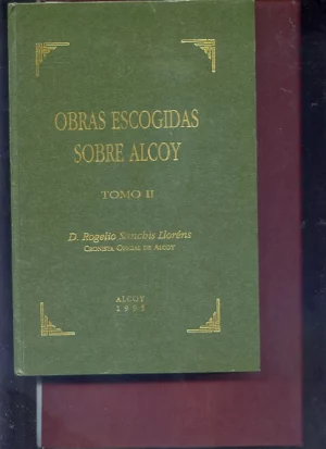 OBRAS ESCOGIDAS SOBRE ALCOY, TOMO II: Alcoy y la guerra de Independencia, cosas de mi pueblo, antiguedades de Alcoy, historia del Alcoy foral hasta el siglo XVIII