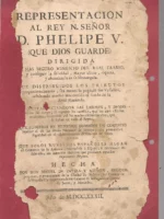 REPRESENTACION AL REY SEÑOR D. PHELIPE V dirigida al mas seguro aumento del Real Erario. Y conseguir la felicidad, mayor alivio, riqueza, y abundancia de su Monarquía. Que distribuidos los tributos proporcionalmente, sea menos la paga de sus Vasallos