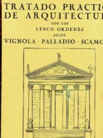 TRATADO PRACTICO DE ARQUITECTURA CON LOS CINCO ORDENES SEGÚN VIGNOLA- PALLADIO- SCAMOZZI, ESTUDIO DE LOS ORDENES GRIEGOS Y ROMANOS