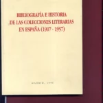 BIBLIOGRAFIA E HISTORIA DE LAS COLECCIONES LITERARIAS EN ESPAÑA 1907-1957