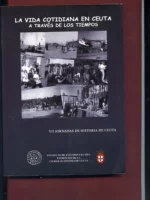 LA VIDA COTIDIANA EN CEUTA A TRAVES DE LOS TIEMPOS VII JORNADAS DE HISTORIA DE CEUTA