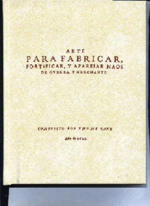 ARTE PARA FABRICAR, FORTIFICAR Y APAREJAR NAOS DE GUERRA Y MERCHANTE, con las reglas de archearlas... Año de 1611