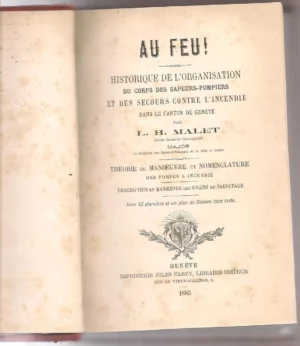 AU FEU!! HISTORIQUE DE L`ORGANISATION DU CORPS DES SAPEURS POMPIERS ET DES SECOURS CONTRE L`INCENDIE dans le canton de GENEVE , THEORIE DE MANOEUVRE ET NOMENCLATURE DES POPES A INCENDIE